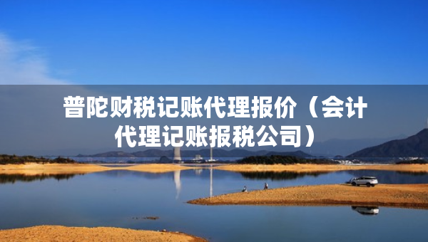 普陀財(cái)稅記賬代理報(bào)價(jià)（會(huì)計(jì)代理記賬報(bào)稅公司）