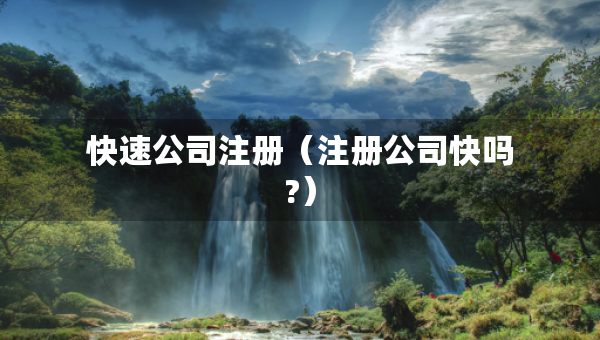 快速公司注冊(cè)（注冊(cè)公司快嗎?）