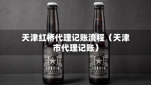 天津紅橋代理記賬流程（天津市代理記賬）