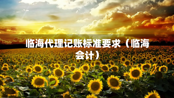 臨海代理記賬標(biāo)準(zhǔn)要求（臨海會計）
