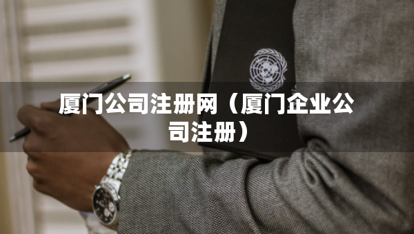 廈門公司注冊網(wǎng)（廈門企業(yè)公司注冊）