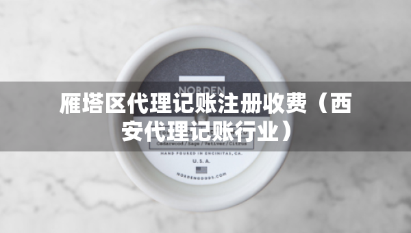 雁塔區(qū)代理記賬注冊(cè)收費(fèi)（西安代理記賬行業(yè)）