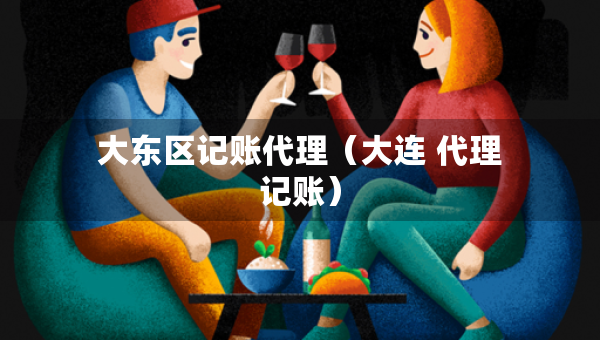 大東區(qū)記賬代理（大連 代理記賬）