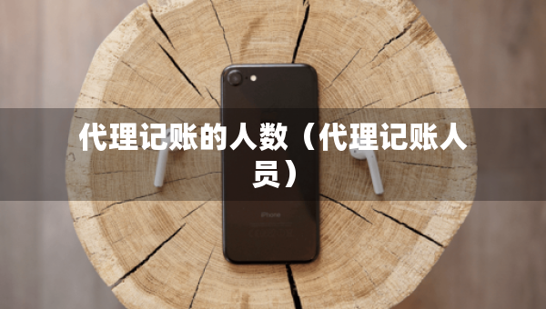 代理記賬的人數(shù)（代理記賬人員）