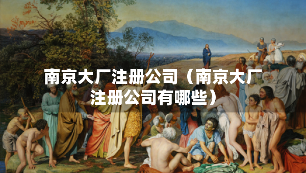 南京大廠注冊(cè)公司（南京大廠注冊(cè)公司有哪些）