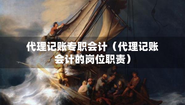 代理記賬專職會計（代理記賬會計的崗位職責）