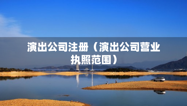 演出公司注冊(cè)（演出公司營(yíng)業(yè)執(zhí)照范圍）