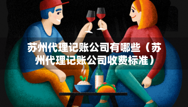 蘇州代理記賬公司有哪些（蘇州代理記賬公司收費(fèi)標(biāo)準(zhǔn)）