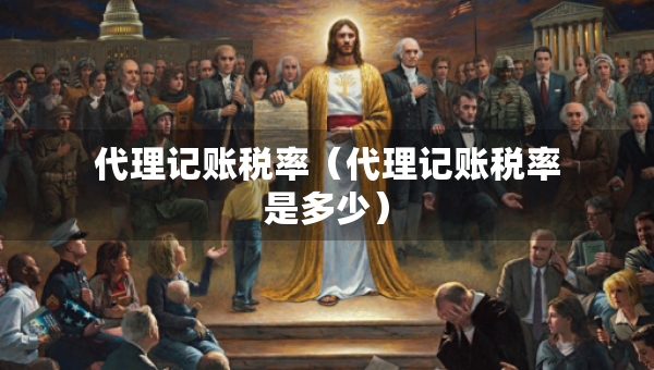 代理記賬稅率（代理記賬稅率是多少）