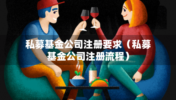 私募基金公司注冊要求（私募基金公司注冊流程）