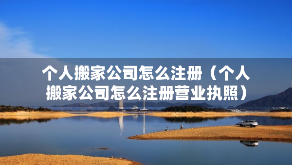個(gè)人搬家公司怎么注冊(cè)（個(gè)人搬家公司怎么注冊(cè)營(yíng)業(yè)執(zhí)照）