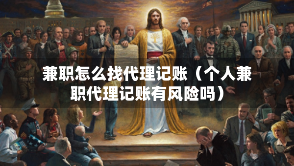 兼職怎么找代理記賬（個人兼職代理記賬有風險嗎）