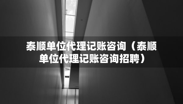 泰順單位代理記賬咨詢（泰順單位代理記賬咨詢招聘）