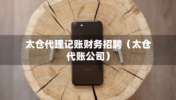 太倉代理記賬財務(wù)招聘（太倉代賬公司）
