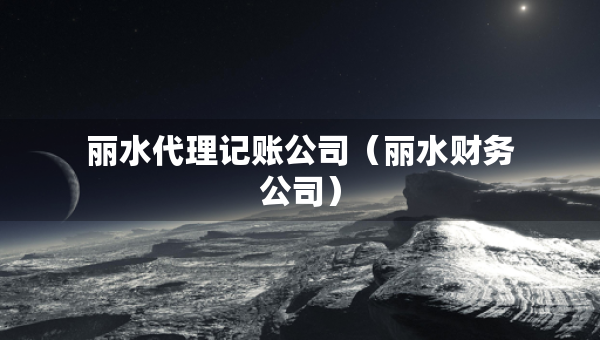 麗水代理記賬公司（麗水財(cái)務(wù)公司）