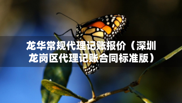 龍華常規(guī)代理記賬報(bào)價(jià)（深圳龍崗區(qū)代理記賬合同標(biāo)準(zhǔn)版）