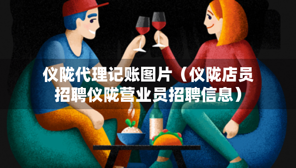 儀隴代理記賬圖片（儀隴店員招聘儀隴營業(yè)員招聘信息）