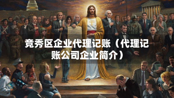 競秀區(qū)企業(yè)代理記賬（代理記賬公司企業(yè)簡介）