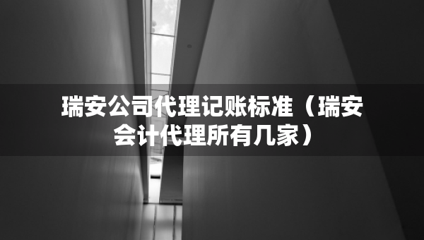 瑞安公司代理記賬標(biāo)準(zhǔn)（瑞安會(huì)計(jì)代理所有幾家）