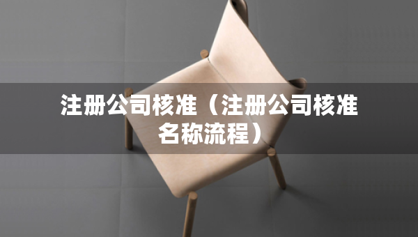 注冊(cè)公司核準(zhǔn)（注冊(cè)公司核準(zhǔn)名稱流程）