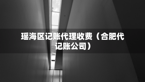 瑤海區(qū)記賬代理收費(fèi)（合肥代記賬公司）