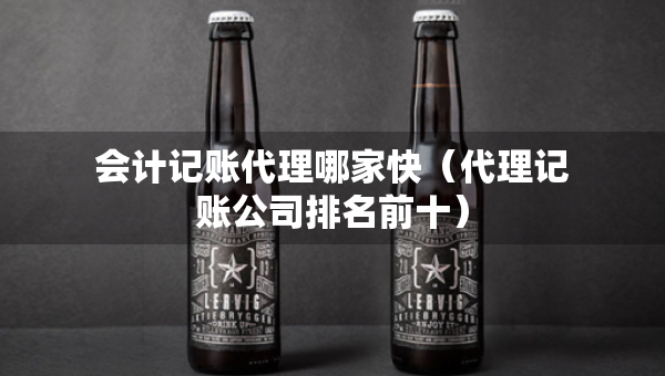 會計記賬代理哪家快（代理記賬公司排名前十）
