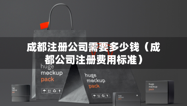 成都注冊(cè)公司需要多少錢（成都公司注冊(cè)費(fèi)用標(biāo)準(zhǔn)）