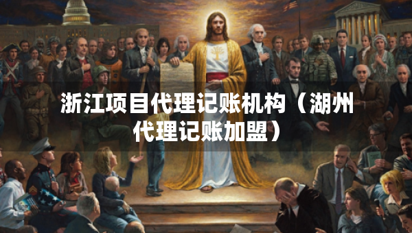 浙江項目代理記賬機構(gòu)（湖州代理記賬加盟）
