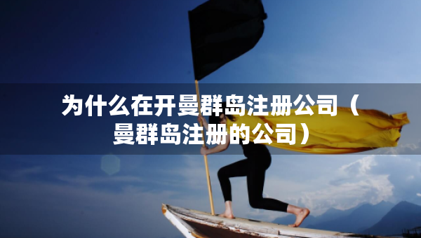 為什么在開曼群島注冊(cè)公司（曼群島注冊(cè)的公司）