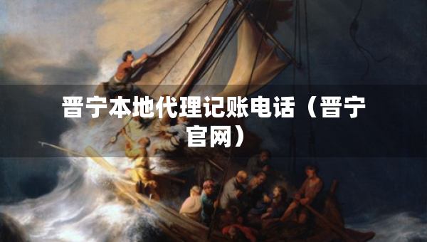 晉寧本地代理記賬電話（晉寧官網(wǎng)）