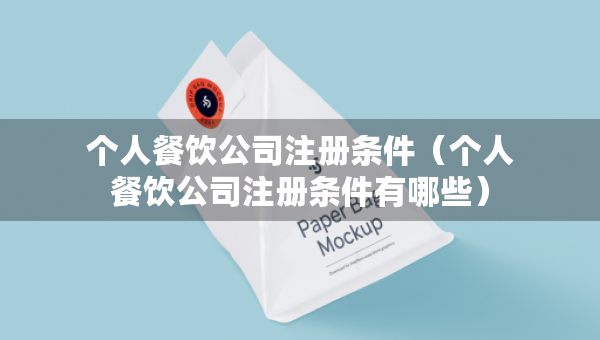 個(gè)人餐飲公司注冊(cè)條件（個(gè)人餐飲公司注冊(cè)條件有哪些）