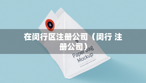 在閔行區(qū)注冊(cè)公司（閔行 注冊(cè)公司）