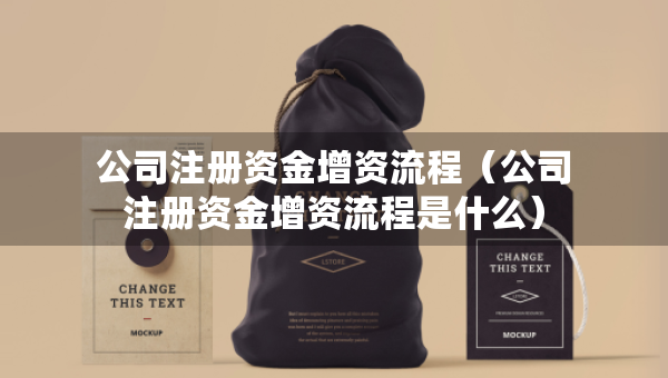 公司注冊(cè)資金增資流程（公司注冊(cè)資金增資流程是什么）
