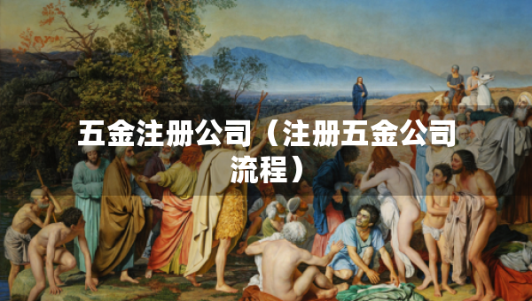 五金注冊(cè)公司（注冊(cè)五金公司流程）