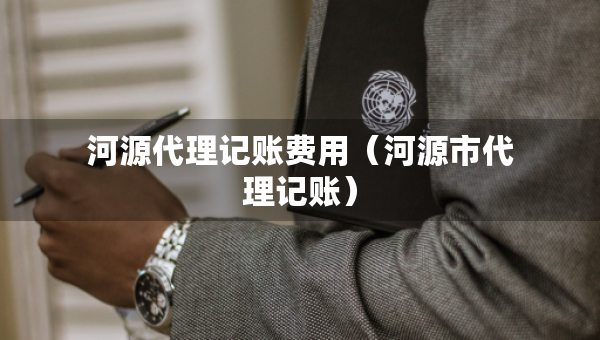 河源代理記賬費(fèi)用（河源市代理記賬）