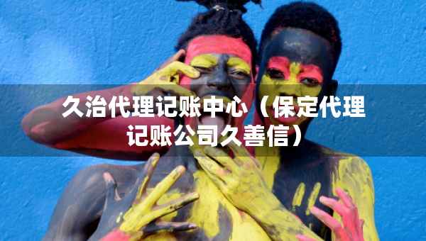久治代理記賬中心（保定代理記賬公司久善信）