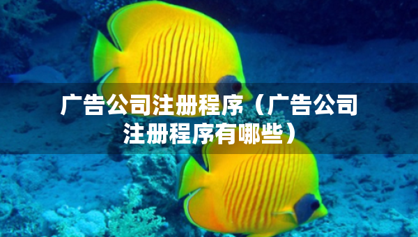 廣告公司注冊程序（廣告公司注冊程序有哪些）