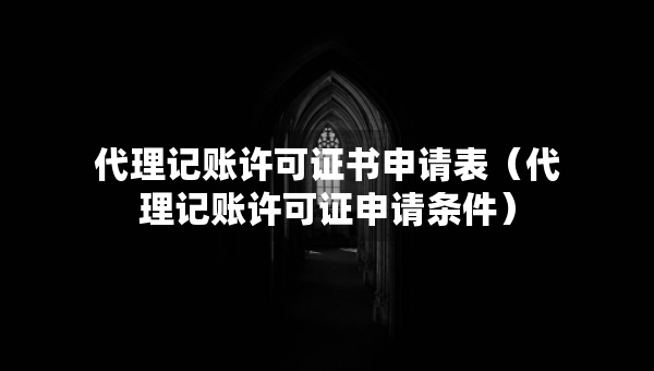 代理記賬許可證書申請(qǐng)表（代理記賬許可證申請(qǐng)條件）
