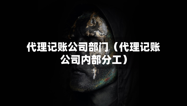代理記賬公司部門（代理記賬公司內(nèi)部分工）