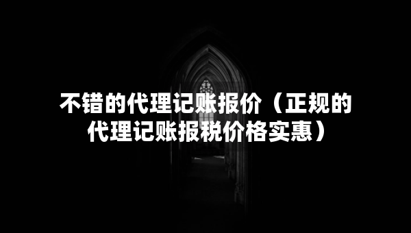 不錯的代理記賬報價（正規(guī)的代理記賬報稅價格實惠）