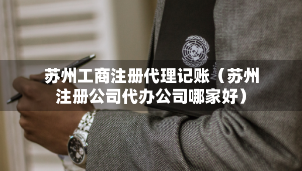 蘇州工商注冊代理記賬（蘇州注冊公司代辦公司哪家好）