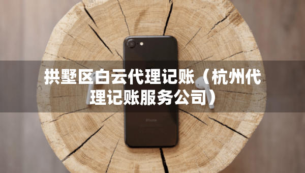 拱墅區(qū)白云代理記賬（杭州代理記賬服務(wù)公司）