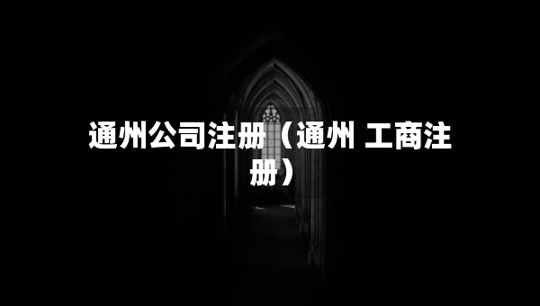 通州公司注冊（通州 工商注冊）