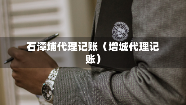 石潭埔代理記賬（增城代理記賬）