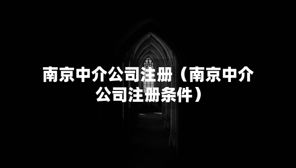南京中介公司注冊（南京中介公司注冊條件）
