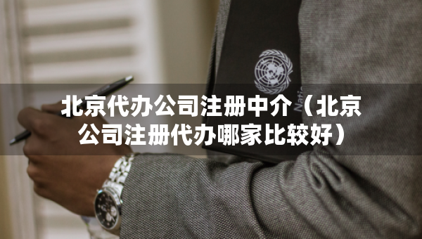 北京代辦公司注冊(cè)中介（北京公司注冊(cè)代辦哪家比較好）
