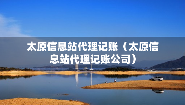 太原信息站代理記賬（太原信息站代理記賬公司）