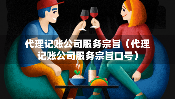 代理記賬公司服務(wù)宗旨（代理記賬公司服務(wù)宗旨口號(hào)）