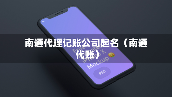 南通代理記賬公司起名（南通 代賬）