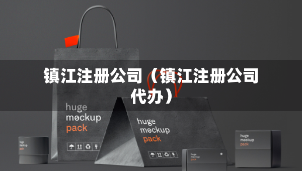 鎮(zhèn)江注冊(cè)公司（鎮(zhèn)江注冊(cè)公司代辦）